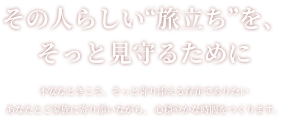その人らしい“旅立ち”を、そっと見守るために
